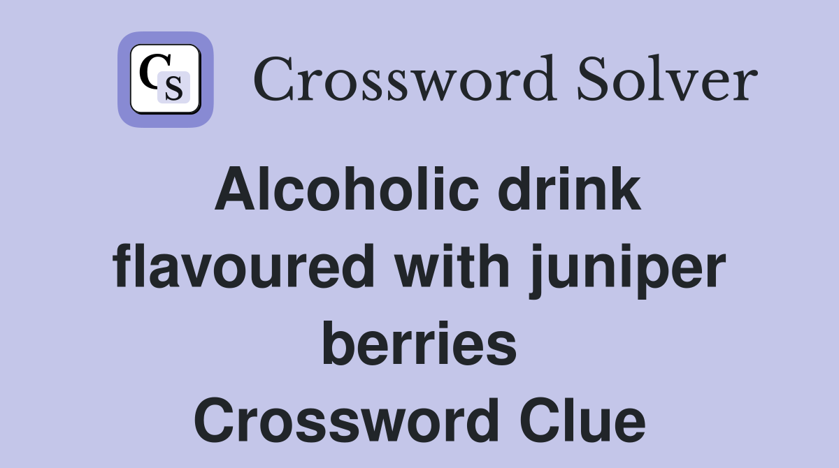 Alcoholic drink flavoured with juniper berries Crossword Clue Answers